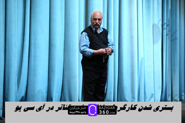 کارگردان شناخته‌شده تئاتر در ICU بستری شد